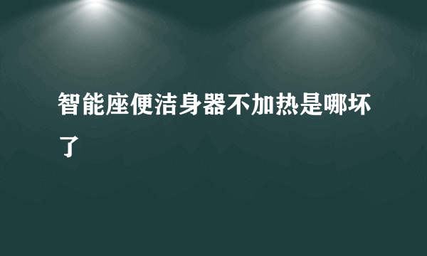 智能座便洁身器不加热是哪坏了