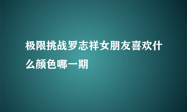 极限挑战罗志祥女朋友喜欢什么颜色哪一期