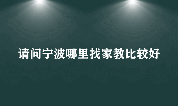 请问宁波哪里找家教比较好