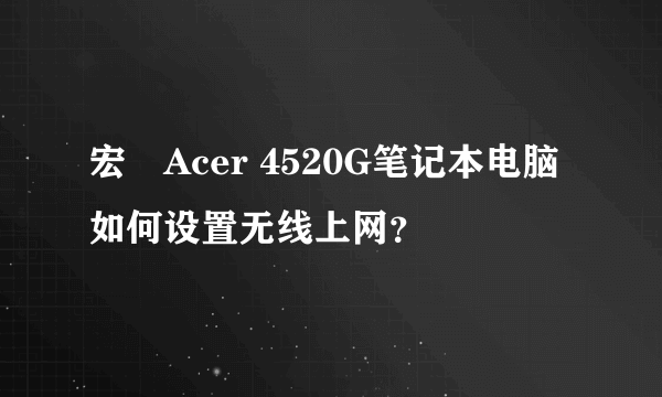 宏碁Acer 4520G笔记本电脑如何设置无线上网？