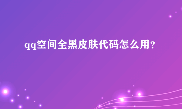 qq空间全黑皮肤代码怎么用？