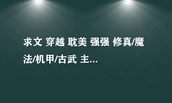 求文 穿越 耽美 强强 修真/魔法/机甲/古武 主意 一定是耽美 一定要强强！