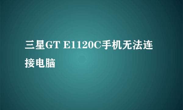 三星GT E1120C手机无法连接电脑