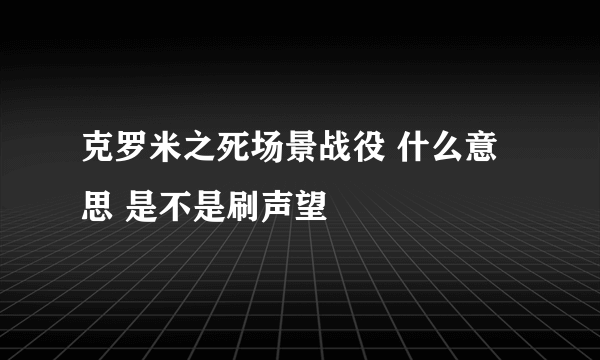 克罗米之死场景战役 什么意思 是不是刷声望