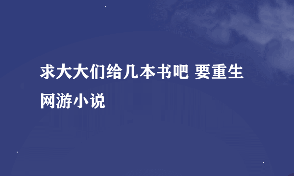 求大大们给几本书吧 要重生网游小说