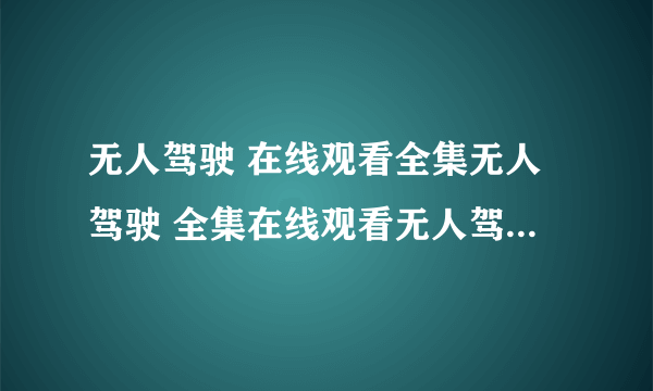 无人驾驶 在线观看全集无人驾驶 全集在线观看无人驾驶 国语粤语版高清下载在线观看