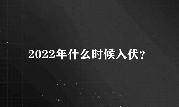 2022年什么时候入伏？