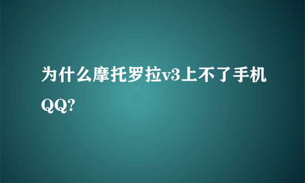 为什么摩托罗拉v3上不了手机QQ?