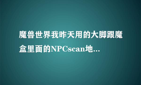 魔兽世界我昨天用的大脚跟魔盒里面的NPCscan地图上没有稀有精英怪物的标识啊