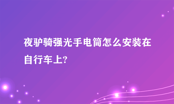 夜驴骑强光手电筒怎么安装在自行车上?