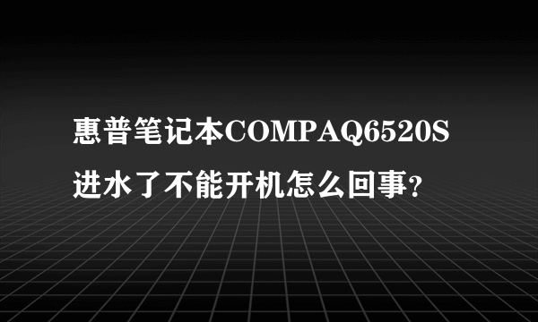 惠普笔记本COMPAQ6520S进水了不能开机怎么回事？