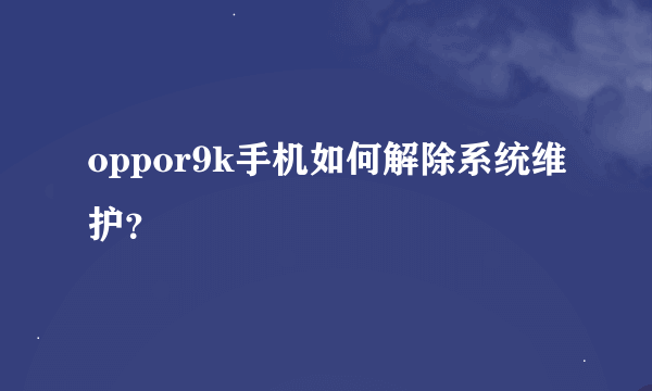 oppor9k手机如何解除系统维护？