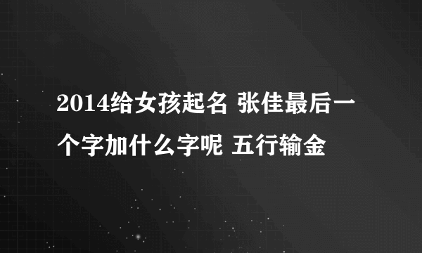 2014给女孩起名 张佳最后一个字加什么字呢 五行输金