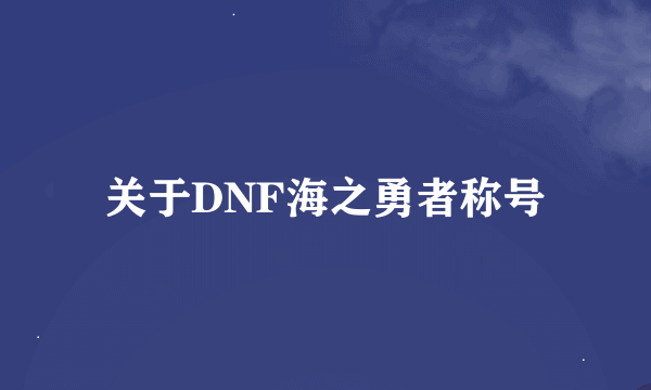 关于DNF海之勇者称号