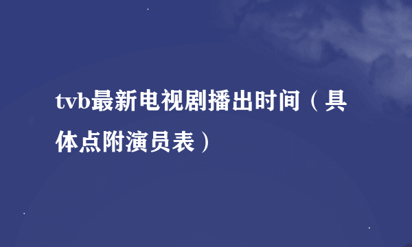 tvb最新电视剧播出时间（具体点附演员表）