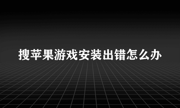 搜苹果游戏安装出错怎么办