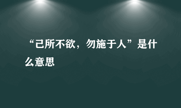 “己所不欲，勿施于人”是什么意思