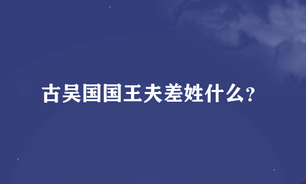 古吴国国王夫差姓什么？