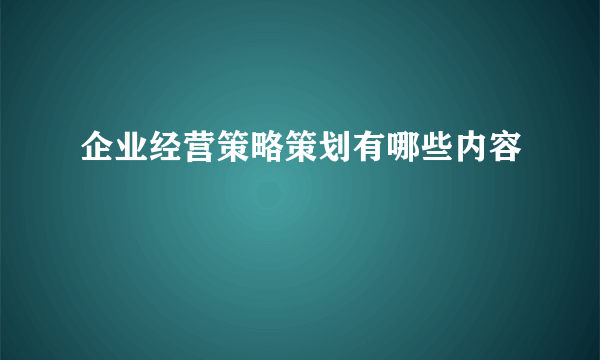 企业经营策略策划有哪些内容