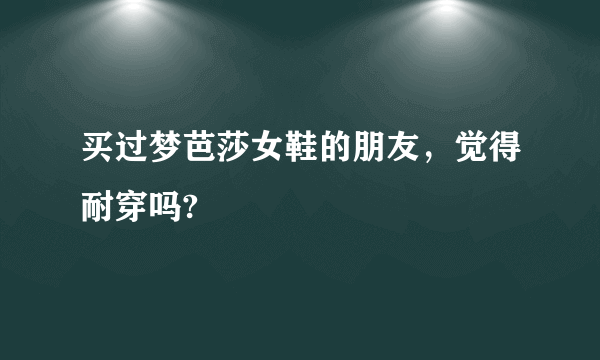 买过梦芭莎女鞋的朋友，觉得耐穿吗?