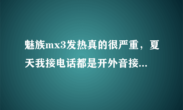 魅族mx3发热真的很严重，夏天我接电话都是开外音接的，要是直接接烫的要死，是我用过的最烫的手机。