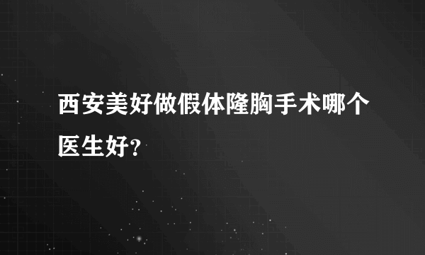 西安美好做假体隆胸手术哪个医生好？