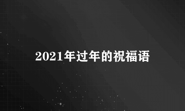 2021年过年的祝福语