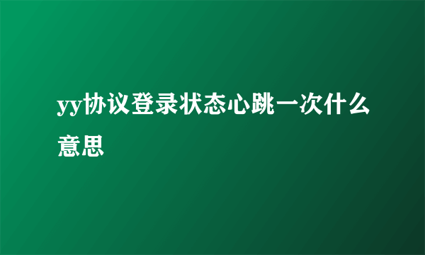 yy协议登录状态心跳一次什么意思