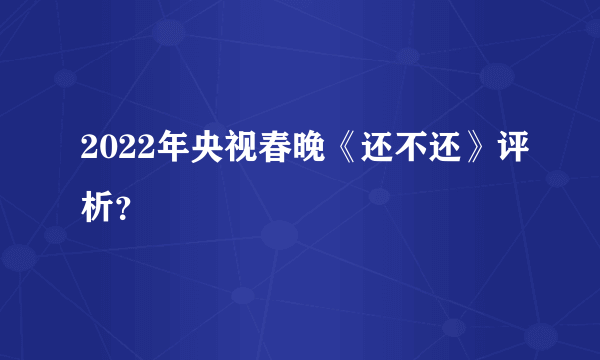 2022年央视春晚《还不还》评析？