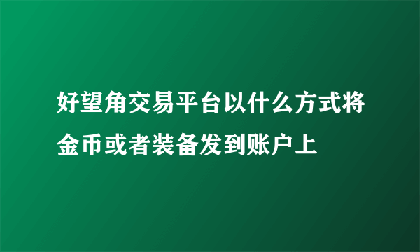 好望角交易平台以什么方式将金币或者装备发到账户上