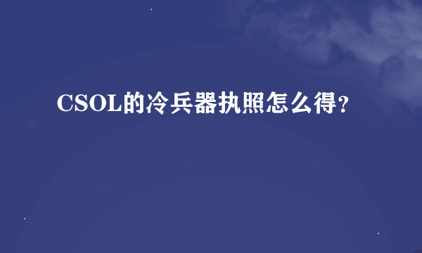 CSOL的冷兵器执照怎么得？