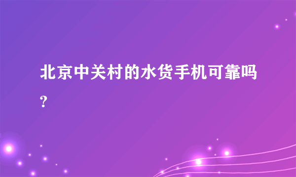 北京中关村的水货手机可靠吗?