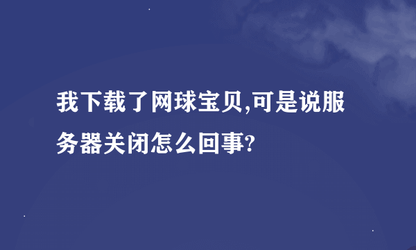 我下载了网球宝贝,可是说服务器关闭怎么回事?