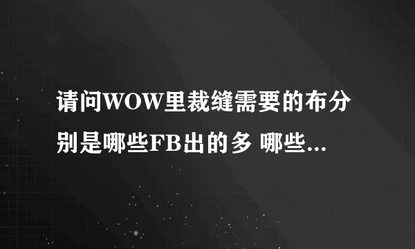 请问WOW里裁缝需要的布分别是哪些FB出的多 哪些买的话好一些