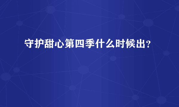 守护甜心第四季什么时候出？