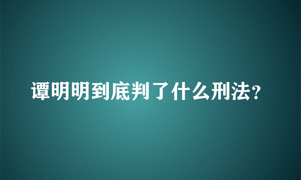 谭明明到底判了什么刑法？