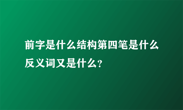 前字是什么结构第四笔是什么反义词又是什么？