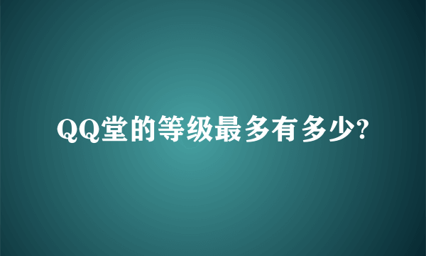 QQ堂的等级最多有多少?