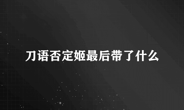 刀语否定姬最后带了什么