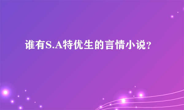 谁有S.A特优生的言情小说？