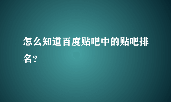 怎么知道百度贴吧中的贴吧排名？