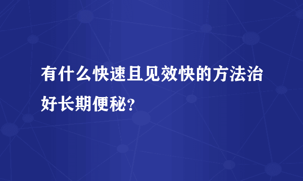 有什么快速且见效快的方法治好长期便秘？