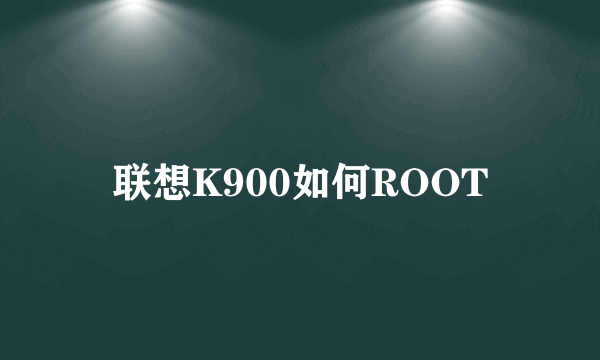 联想K900如何ROOT