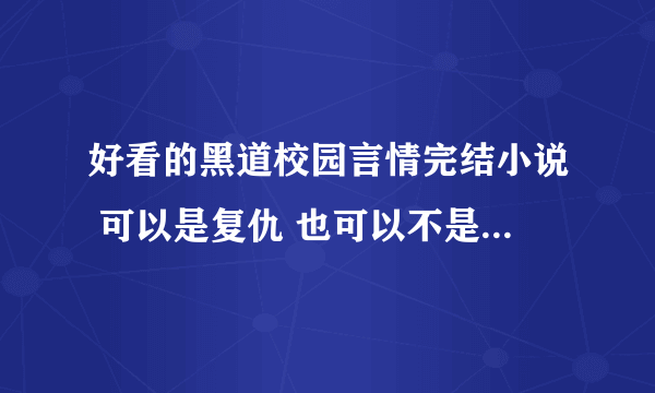 好看的黑道校园言情完结小说 可以是复仇 也可以不是 最好女主很冷 越多越好