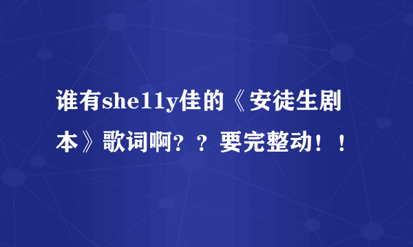 谁有she11y佳的《安徒生剧本》歌词啊？？要完整动！！