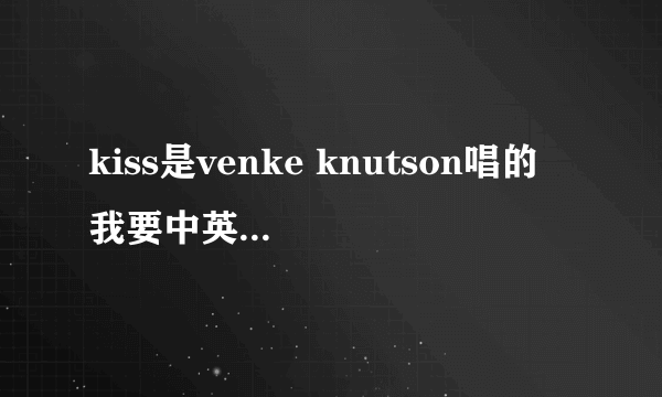 kiss是venke knutson唱的 我要中英文对照歌词