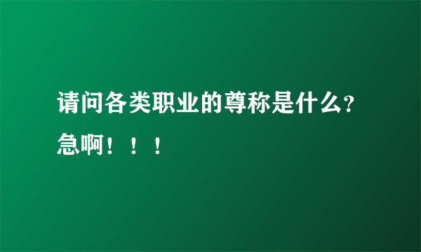 请问各类职业的尊称是什么？急啊！！！