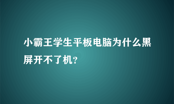 小霸王学生平板电脑为什么黑屏开不了机？