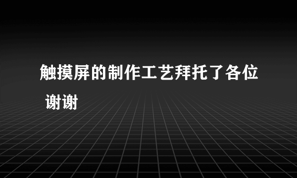 触摸屏的制作工艺拜托了各位 谢谢