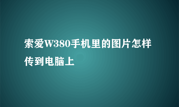 索爱W380手机里的图片怎样传到电脑上